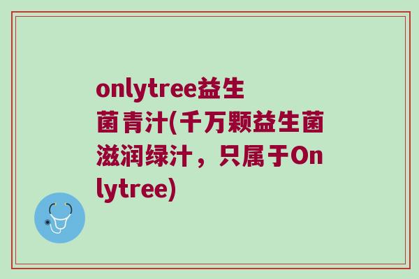 onlytree益生菌青汁(千万颗益生菌滋润绿汁，只属于Onlytree)