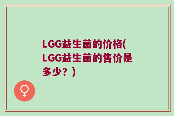 LGG益生菌的价格(LGG益生菌的售价是多少？)
