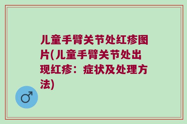 儿童手臂关节处红疹图片(儿童手臂关节处出现红疹:症状及处理方法) 儿童手臂关节处红疹图片(儿童手臂关节处出现红疹:症状及处理方法)