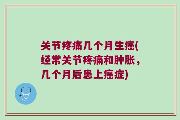 关节几个月生(经常关节和,几个月后患上症) 关节几个月生(经常关节和,几个月后患上症)