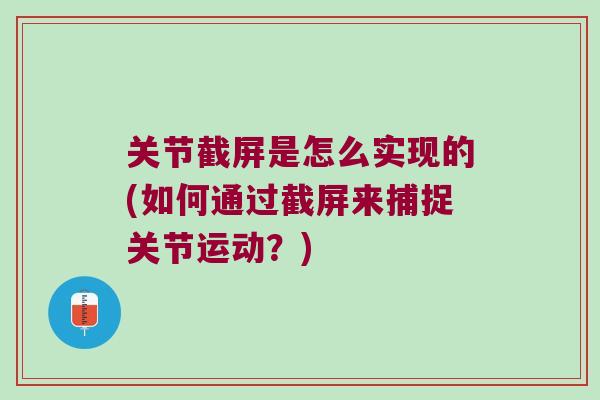 关节截屏是怎么实现的(如何通过截屏来捕捉关节运动？)