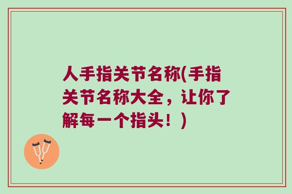 人手指关节名称(手指关节名称大全，让你了解每一个指头！)