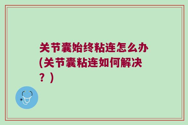 关节囊始终粘连怎么办(关节囊粘连如何解决？)