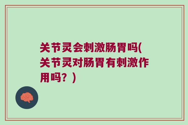 关节灵会刺激肠胃吗(关节灵对肠胃有刺激作用吗？)
