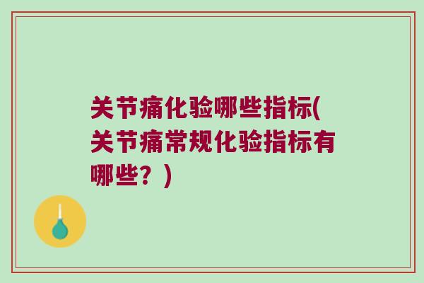 关节痛化验哪些指标(关节痛常规化验指标有哪些?) 关节痛化验哪些指标(关节痛常规化验指标有哪些?)