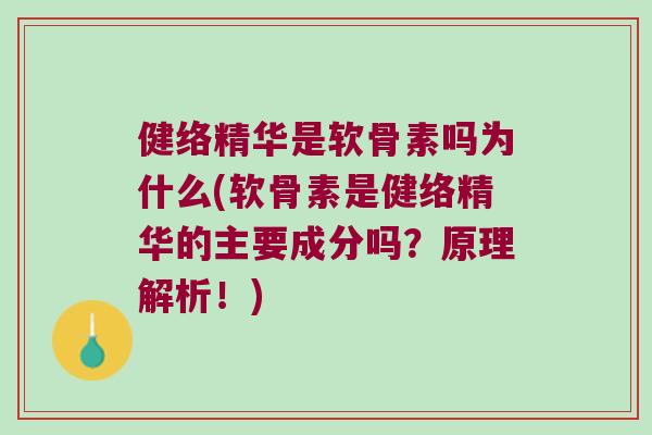 健络精华是软骨素吗为什么(软骨素是健络精华的主要成分吗?原理解析!) 健络精华是软骨素吗为什么(软骨素是健络精华的主要成分吗?原理解析!)