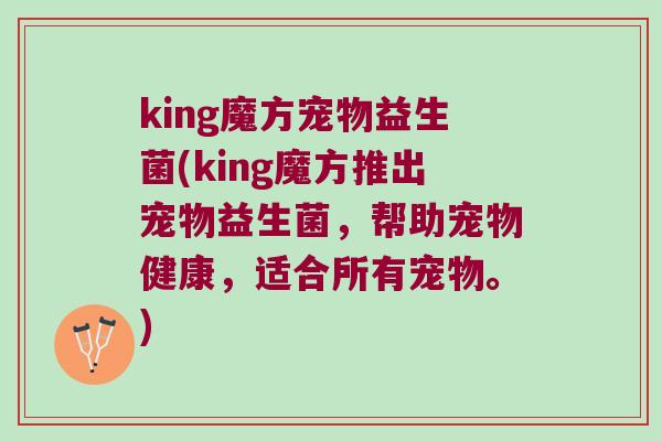 king魔方宠物益生菌(king魔方推出宠物益生菌，帮助宠物健康，适合所有宠物。)