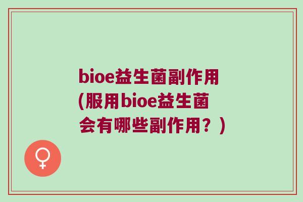 bioe益生菌副作用(服用bioe益生菌会有哪些副作用？)