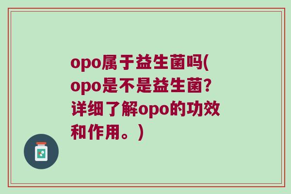 opo属于益生菌吗(opo是不是益生菌？详细了解opo的功效和作用。)