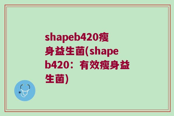 shapeb420瘦身益生菌(shapeb420：有效瘦身益生菌)