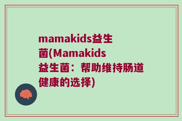 mamakids益生菌(Mamakids益生菌:帮助维持肠道健康的选择) mamakids益生菌(Mamakids益生菌:帮助维持肠道健康的选择)