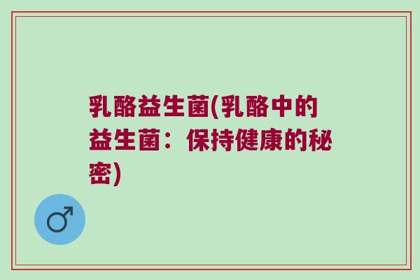 乳酪益生菌(乳酪中的益生菌:保持健康的秘密) 乳酪益生菌(乳酪中的益生菌:保持健康的秘密)