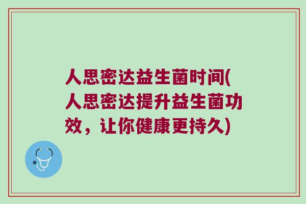 人思密达益生菌时间(人思密达提升益生菌功效，让你健康更持久)