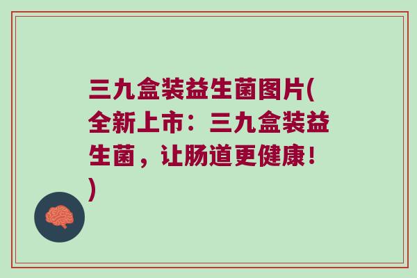 三九盒装益生菌图片(全新上市：三九盒装益生菌，让肠道更健康！)