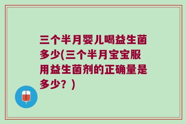 三个半月婴儿喝益生菌多少(三个半月宝宝服用益生菌剂的正确量是多少?) 三个半月婴儿喝益生菌多少(三个半月宝宝服用益生菌剂的正确量是多少?)