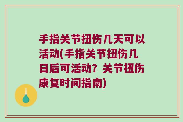 手指关节扭伤几天可以活动(手指关节扭伤几日后可活动？关节扭伤康复时间指南)