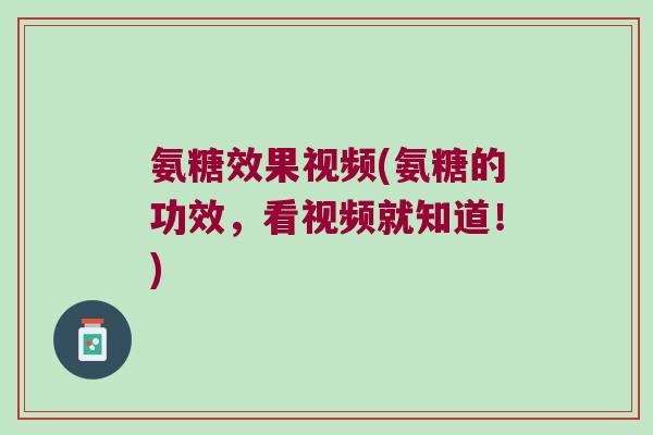 氨糖效果视频(氨糖的功效，看视频就知道！)