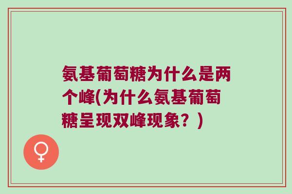 氨基葡萄糖为什么是两个峰(为什么氨基葡萄糖呈现双峰现象?) 氨基葡萄糖为什么是两个峰(为什么氨基葡萄糖呈现双峰现象?)