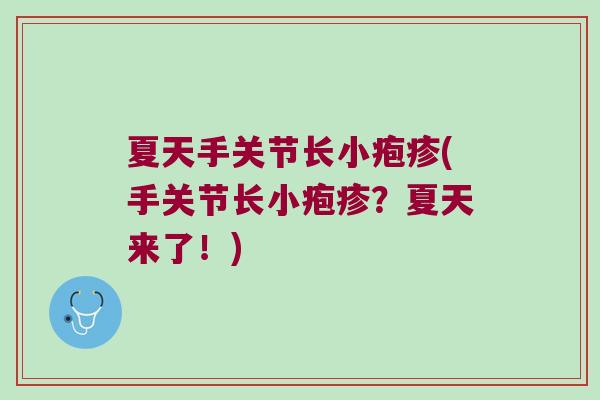 夏天手关节长小疱疹(手关节长小疱疹?夏天来了!) 夏天手关节长小疱疹(手关节长小疱疹?夏天来了!)
