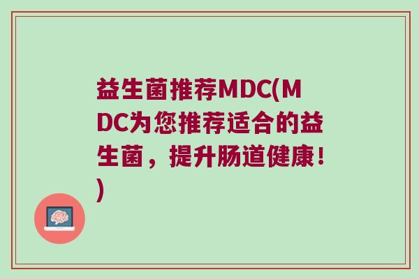 益生菌推荐MDC(MDC为您推荐适合的益生菌，提升肠道健康！)