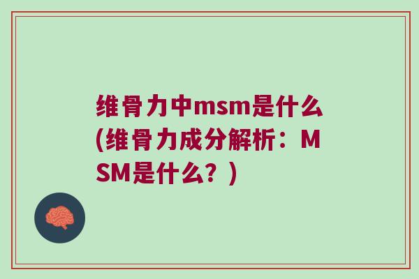 维骨力中msm是什么(维骨力成分解析：MSM是什么？)