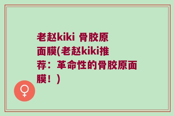老赵kiki 骨胶原面膜(老赵kiki推荐：革命性的骨胶原面膜！)
