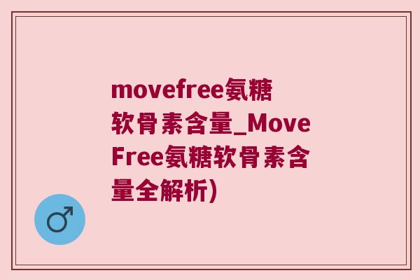 movefree氨糖软骨素含量_MoveFree氨糖软骨素含量全解析)