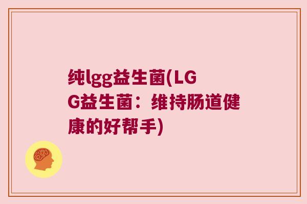 纯lgg益生菌(LGG益生菌：维持肠道健康的好帮手)