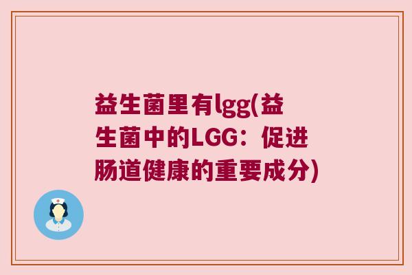 益生菌里有lgg(益生菌中的LGG：促进肠道健康的重要成分)